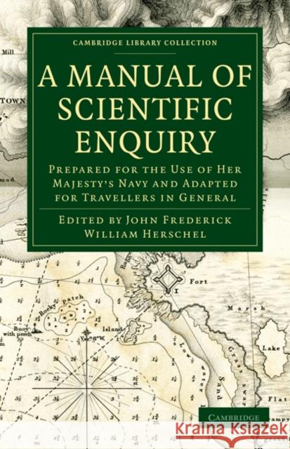 A Manual of Scientific Enquiry: Prepared for the Use of Her Majesty's Navy and Adapted for Travellers in General Herschel, John Frederick William 9781108029179 Cambridge University Press - książka