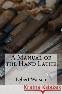 A Manual of the Hand Lathe Egbert Pomeroy Watson 9781522950646 Createspace Independent Publishing Platform - książka