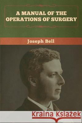 A Manual of the Operations of Surgery Joseph Bell 9781647991456 Bibliotech Press - książka