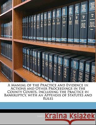 A Manual of the Practice and Evidence in Actions and Other Proceedings in the County Courts, Including the Practice in Bankruptcy, with an Appendix of James Edward Davis 9781144829948  - książka