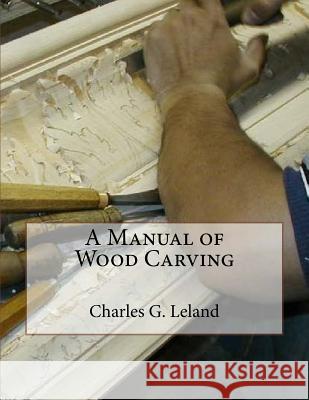 A Manual of Wood Carving Charles G. Leland Roger Chambers 9781987574913 Createspace Independent Publishing Platform - książka