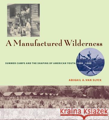 A Manufactured Wilderness : Summer Camps and the Shaping of American Youth, 1890-1960 Abigail A. Va 9780816648764 University of Minnesota Press - książka