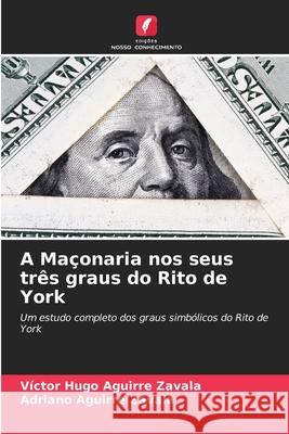 A Maçonaria nos seus três graus do Rito de York Aguirre Zavala, Victor Hugo, Aguirre Zavala, Adriano 9786208903091 Edições Nosso Conhecimento - książka