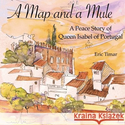 A Map and a Mule: A Peace Story of Queen Isabel of Portugal Eric Timar 9781480290907 Createspace - książka