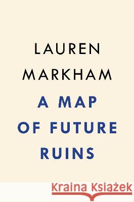 A Map of Future Ruins: On Borders and Belonging Lauren Markham 9780593545577 Riverhead Books - książka