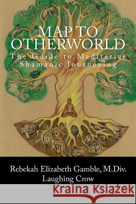 A Map to Otherworld: The Beginner's Guide to Meditative Shamanic Journeying Rebekah E. Gamble 9781533489258 Createspace Independent Publishing Platform - książka