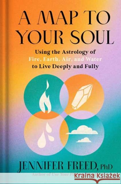 A Map to Your Soul: Using the Astrology of Fire, Earth, Air, and Water to Live Deeply and Fully Jennifer Freed 9780593236154 Rodale Books - książka