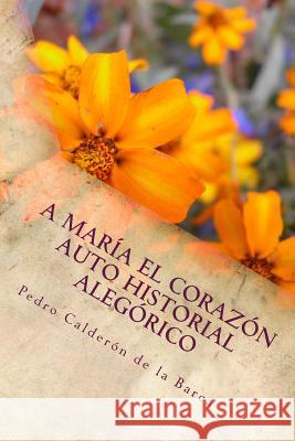 A María el corazón Auto historial alegórico Calderon De La Barca, Pedro 9781986417532 Createspace Independent Publishing Platform - książka