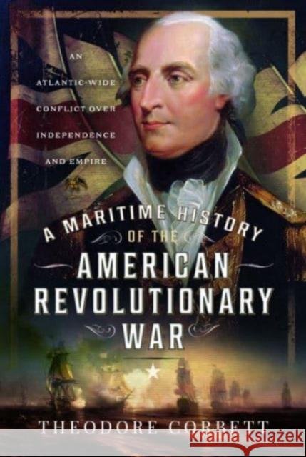 A Maritime History of the American Revolutionary War: An Atlantic-Wide Conflict over Independence and Empire Theodore Corbett 9781399040419 Pen & Sword Books Ltd - książka