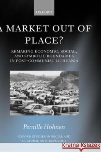 A Market Out of Place?: Remaking Economic, Social, and Symbolic Boundaries in Post-Communist Lithuania Hohnen, Pernille 9780199267620 Oxford University Press - książka