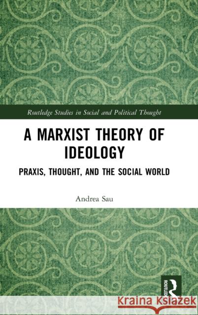 A Marxist Theory of Ideology: Praxis, Thought, and the Social World Sau, Andrea 9780367409630 Routledge - książka
