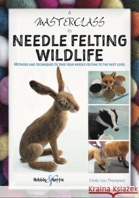A Masterclass in Needle Felting Wildlife: Methods and Techniques to Take Your Needle Felting to the Next Level Cindy-Lou Thompson 9781787117471 David & Charles - książka