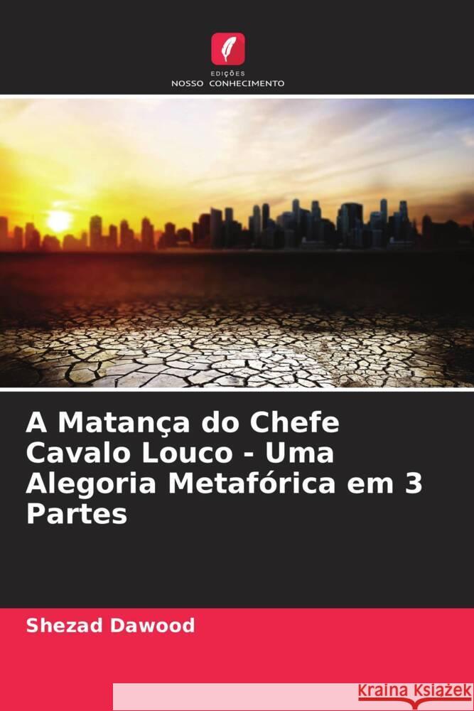 A Matança do Chefe Cavalo Louco - Uma Alegoria Metafórica em 3 Partes Dawood, Shezad 9786202953573 Edicoes Nosso Conhecimento - książka