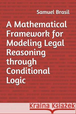 A Mathematical Framework for Modeling Legal Reasoning through Conditional Logic: Second Edition Samuel M. Brasi 9781733964227 Fhe Press - książka