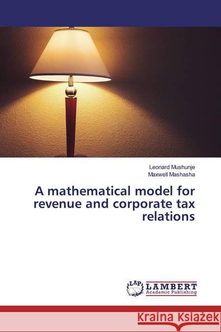 A mathematical model for revenue and corporate tax relations Mushunje, Leonard; Mashasha, Maxwell 9786200002303 LAP Lambert Academic Publishing - książka