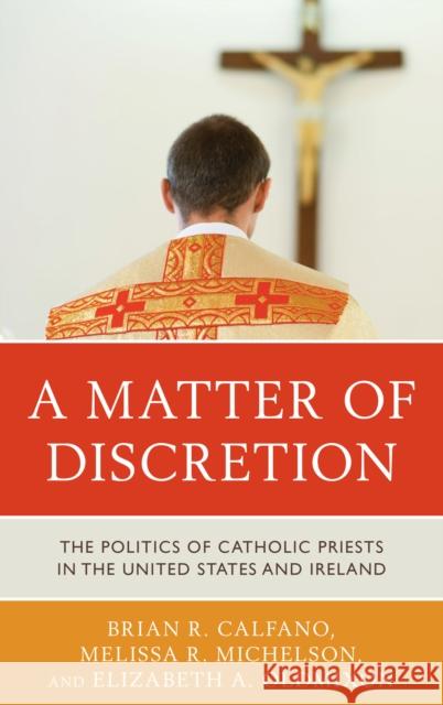 A Matter of Discretion: The Politics of Catholic Priests in the United States and Ireland Brian R. Calfano Elizabeth A. Oldmixon Melissa Michelson 9781442237247 Rowman & Littlefield Publishers - książka