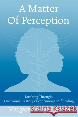 A Matter Of Perception: Breaking Through: One woman's story of continuous self-healing. Morse, Margaret Berger 9781425958251 Authorhouse - książka