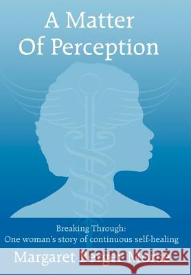 A Matter Of Perception: Breaking Through: One woman's story of continuous self-healing. Morse, Margaret Berger 9781425958268 Authorhouse - książka