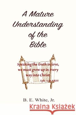 A Mature Understanding of the Bible B E White, Jr 9780359374878 Lulu.com - książka