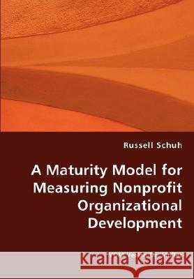 A Maturity Model for Measuring Nonprofit Organizational Development Russell Schuh (University of California, Los Angeles) 9783836437226 VDM Verlag Dr. Mueller E.K. - książka