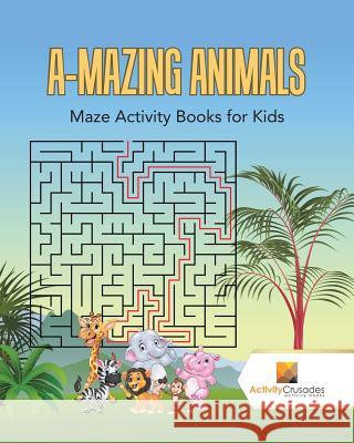 A-Mazing Animals: Maze Books for Kids Activity Crusades 9780228217602 Activity Crusades - książka