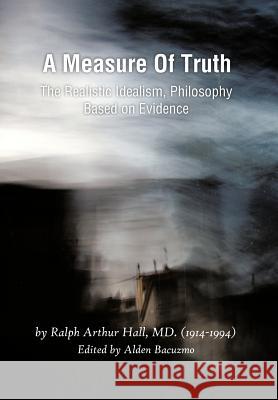 A Measure of Truth: The Realistic Idealism, Philosophy Based on Evidence Hall, Ralph Arthur 9781466901926 Trafford Publishing - książka