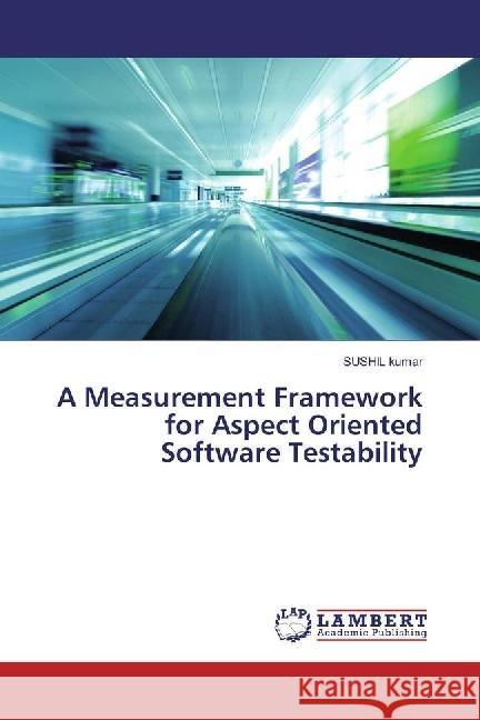 A Measurement Framework for Aspect Oriented Software Testability Kumar, Sushil 9783659978890 LAP Lambert Academic Publishing - książka