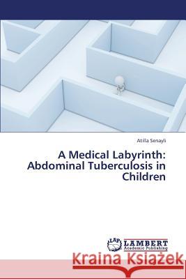 A Medical Labyrinth: Abdominal Tuberculosis in Children Senayli Atilla 9783659325120 LAP Lambert Academic Publishing - książka