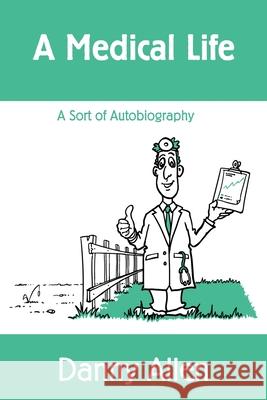 A Medical Life: A Sort of Autobiography Danny Allen 9781533179203 Createspace Independent Publishing Platform - książka