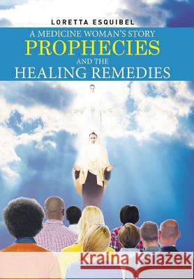 A Medicine Woman's Story, Prophecies and the Healing Remedies Loretta Esquibel 9781514416457 Xlibris - książka