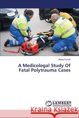 A Medicolegal Study of Fatal Polytrauma Cases Kumar Manoj 9783659556371 LAP Lambert Academic Publishing - książka
