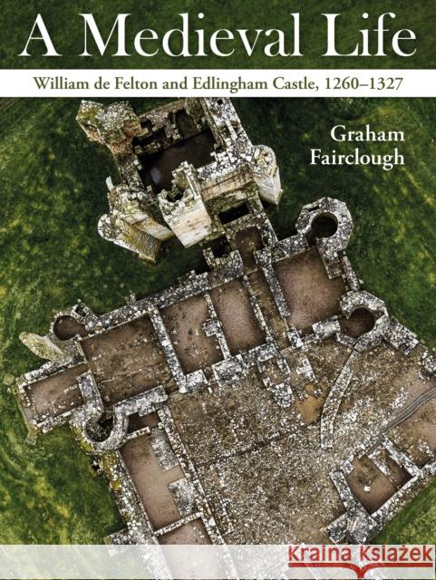 A Medieval Life: William de Felton and Edlingham Castle, 1260–1327 Graham Fairclough 9781914427435 Windgather Press - książka