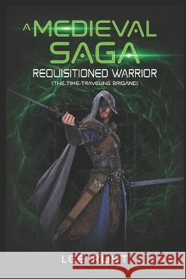 A Medieval Saga - Requisitioned Warrior: The time-traveling brigand Steve William Laible Lee Rust  9781624851087 Kodel Group - książka