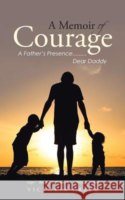 A Memoir of Courage: A Father's Presence.........Dear Daddy Victoria Creer 9781512758238 WestBow Press - książka