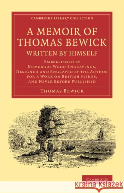 A Memoir of Thomas Bewick Written by Himself: Embellished by Numerous Wood Engravings, Designed and Engraved by the Author for a Work on British Fishe Bewick, Thomas 9781108070812 Cambridge University Press - książka