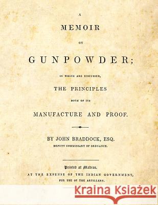 A Memoir on Gunpowder: in which are discussed the Principles both of its Manufacture and Proof Braddock, John 9781493632503 Createspace - książka