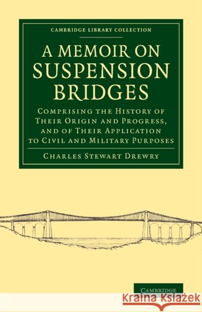 A Memoir on Suspension Bridges: Comprising the History of Their Origin and Progress, and of Their Application to Civil and Military Purposes Charles Stewart Drewry 9781108070539 Cambridge University Press - książka