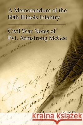 A Memorandum of the 80th Illinois Infantry: Civil War Notes of Pvt. Armgstrong McGee Joshua a Claybourn 9780990651604 Claybourn Genealogical Society - książka