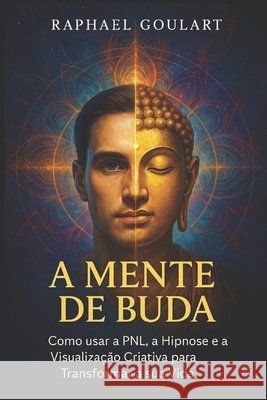 A Mente de Buda: Como usar a PNL, a Hipnose e a Visualização Criativa para Transformar a sua Vida Raphael Goulart 9798879443585 Independently Published - książka