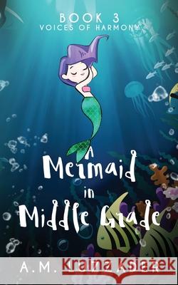 A Mermaid in Middle Grade Book 3: Voices of Harmony A. M. Luzzader 9781949078176 Knowledge Forest Press - książka