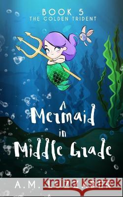 A Mermaid in Middle Grade Book 5: The Golden Trident A. M. Luzzader 9781949078282 Knowledge Forest Press - książka