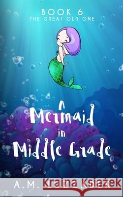 A Mermaid in Middle Grade Book 6: The Great Old One A. M. Luzzader 9781949078305 Knowledge Forest Press - książka