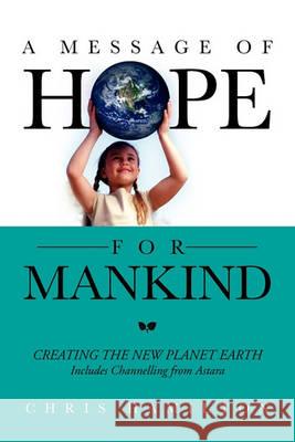A Message of Hope for Mankind: CREATING THE NEW PLANET EARTH Includes Channelling from Astara Hamilton, Chris 9781456882839 Xlibris Corporation - książka