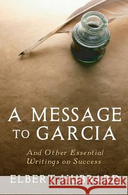 A Message to Garcia: And Other Essential Writings on Success Elbert Hubbard 9781442119420 Createspace - książka