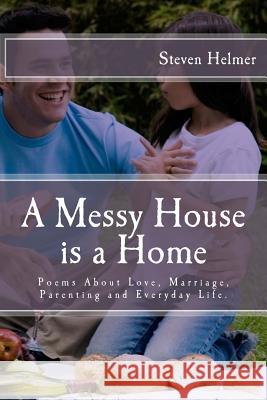 A Messy House is a Home: Poems About Love, Marriage, Parenting and Everyday Life Helmer, Steven 9781493703319 Createspace - książka