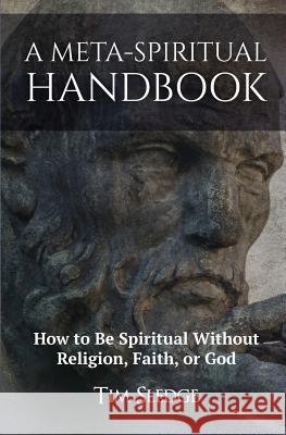 A Meta-Spiritual Handbook: How to Be Spiritual Without Religion, Faith, or God Tim Sledge 9780999843598 Insighting Growth Publications Inc. - książka