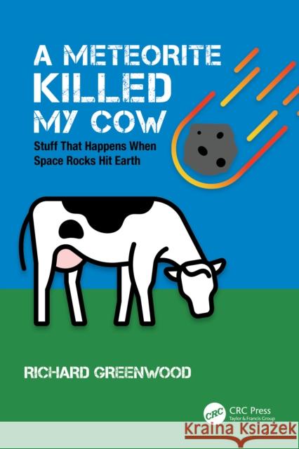 A Meteorite Killed My Cow: Stuff That Happens When Space Rocks Hit Earth Richard Greenwood 9780367774486 Taylor & Francis Ltd - książka