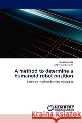 A Method to Determine a Humanoid Robot Position Ignacio Lopez Angel Kuri-Morales 9783659232183 LAP Lambert Academic Publishing - książka