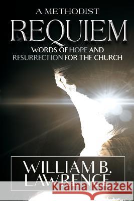 A Methodist Requiem: Words of Hope and Resurrection for the Church William B. Lawrence 9780938162469 Foundery Books - książka