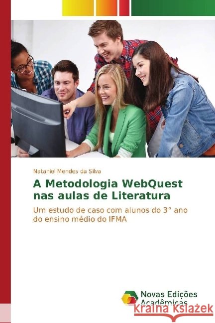 A Metodologia WebQuest nas aulas de Literatura : Um estudo de caso com alunos do 3° ano do ensino médio do IFMA da Silva, Nataniel Mendes 9783330747371 Novas Edicioes Academicas - książka